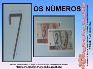Professora:SimoneHelenDrumond-simone_drumond@hotmail.com
(92)8813-9525/8808-2372
Encontre outras atividades na integra na pesquisa Google Simone Helen Drumond ou
http://simonehelendrumond.blogspot.com
OS NÚMEROS
 