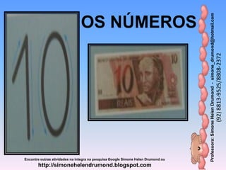 Professora:SimoneHelenDrumond-simone_drumond@hotmail.com
(92)8813-9525/8808-2372
Encontre outras atividades na integra na pesquisa Google Simone Helen Drumond ou
http://simonehelendrumond.blogspot.com
OS NÚMEROS
 
