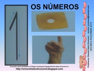 Professora:SimoneHelenDrumond-simone_drumond@hotmail.com
(92)8813-9525/8808-2372
Encontre outras atividades na integra na pesquisa Google Simone Helen Drumond ou
http://simonehelendrumond.blogspot.com
OS NÚMEROS
 