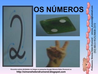 Professora:SimoneHelenDrumond-simone_drumond@hotmail.com
(92)8813-9525/8808-2372
Encontre outras atividades na integra na pesquisa Google Simone Helen Drumond ou
http://simonehelendrumond.blogspot.com
OS NÚMEROS
 