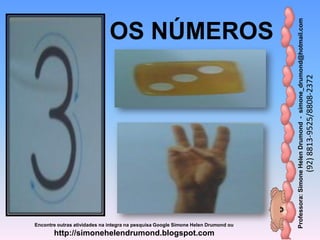 Professora:SimoneHelenDrumond-simone_drumond@hotmail.com
(92)8813-9525/8808-2372
Encontre outras atividades na integra na pesquisa Google Simone Helen Drumond ou
http://simonehelendrumond.blogspot.com
OS NÚMEROS
 