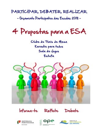 PARTICIPAR, DEBATER, REALIZAR
- Orçamento Participativo das Escolas 2018 –
4 Propostas para a ESA
Clube de Ténis de Mesa
Karaoke para todos
Sala de Jogos
Estufa
	
	
	
	
Informa-te Reflete Debate		
	
 