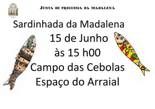 JUNTA DE FREGUESIA DA MADALENA
Sardinhada da Madalena
15 de Junho
às 15 h00
Campo das Cebolas
Espaço do Arraial
 