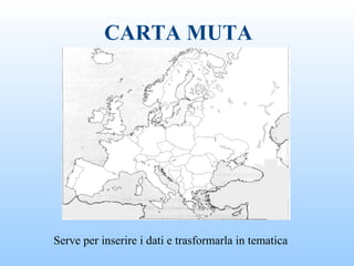 CARTA MUTA
Serve per inserire i dati e trasformarla in tematica
 