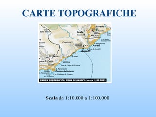 CARTE TOPOGRAFICHE
Scala da 1:10.000 a 1:100.000
 