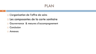 PLAN
40
 L’organisation de l’offre de soins
 Les composantes de la carte sanitaire
 Gouvernance & mesures d’accompagnement
 Conclusion
 Annexes
 