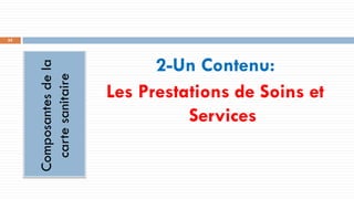 55
Composantes
de
la
carte
sanitaire 2-Un Contenu:
Les Prestations de Soins et
Services
 
