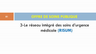 3-Le réseau intégré des soins d’urgence
médicale (RISUM)
OFFRE DE SOINS PUBLIQUE
81
 