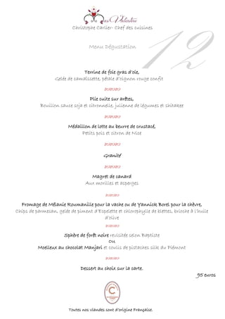 Christophe Carlier- Chef des cuisines
Menu Dégustation
Terrine de foie gras d’oie,
Gelée de camaïssette, pétale d’oignon rouge confit



Plie cuite sur arêtes,
Bouillon sauce soja et citronnelle, julienne de légumes et shitakee


Médaillon de lotte au beurre de crustacé,
Petits pois et citron de Nice


Granité


Magret de canard
Aux morilles et asperges




Fromage de Mélanie Roumanille pour la vache ou de Yannick Borel pour la chèvre,
Chips de parmesan, gelée de piment d’Espelette et chlorophylle de blettes, brioche à l’huile
d’olive


Sphère de forêt noire revisitée selon Baptiste
OU
Moelleux au chocolat Manjari et coulis de pistaches silk du Piémont

Dessert au choix sur la carte.
95 euros
12
Toutes nos viandes sont d’origine Française.
 