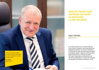 Cartea Antreprenorilor 2015 România | 19
Cu o cifră de afaceri de 15,7 milioane EUR anul
trecut, Alpin se situează în topul producătorilor de
înghețată din România. În urma unor investiții de
20 milioane EUR, Alpin operează o fabrică modernă
de înghețată, dotată cu utilaje de ultimă generație,
spații de depozitare și o flotă auto de peste
250 mașini. Capacitatea de producție este de
100 tone de înghețată pe zi, numărul de sortimente
de înghețată comercializate ridicându-se la 100.
Alpin 57 Lux
Când de fiecare dată
socoteala de acasă
se potrivește
cu cea din piață
Ioan Istrate
„Prin cercetare de piață și
inovând constant ne atingem
sau chiar depășim în fiecare
an obiectivele.”
Ioan Istrate
Director General
Alpin 57 Lux
 