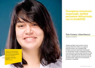 Cartea Antreprenorilor 2015 România | 23
“Atelierul de Pânză” este un proiect creat de
Asociația ViitorPlus în 2009, ca un spaţiu de
producţie inovator, care se ghidează după
principiul consumului responsabil. Funcţionează
ca o întreprindere socială, ce desfăşoară activitate
economică pentru a putea susţine misiunea de mediu
şi pe cea socială: găsirea unei alternative la pungile
din plastic, utilizând materiale textile prelucrate cât
mai puțin posibil, creând locuri de muncă pentru
persoanele cu dizabilităţi.
Încurajarea consumului
responsabil, ajutând
persoanele defavorizate
sau cu dizabilități
Atelierul de Pânză
Teia Ciulacu (Gavrilescu)
„Oferim consumatorului
satisfacţia că a contribuit
într-un mod responsabil la
protecţia mediului.”
Teia Ciulacu (Gavrilescu)
Președinte
Atelierul de Pânză
 