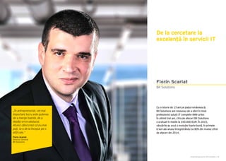 Cartea Antreprenorilor 2015 România | 45Cartea Antreprenorilor 2015 România | 44
Cu o istorie de 13 ani pe piața românească,
Bit Solutions are misiunea de a oferi în mod
profesionist soluții IT complete IMM-urilor.
În ultimii trei ani, cifra de afaceri Bit Solutions
s-a situat în medie la 350.000 EUR. În 2015,
vânzările au avut o evoluție foarte bună, în primele
6 luni ale anului înregistrându-se 80% din nivelul cifrei
de afaceri din 2014.
De la cercetare la
excelență în servicii IT
Bit Solutions
Florin Scarlat
„În antreprenoriat, cel mai
important lucru este puterea
de a merge înainte, de a
depăși orice obstacol.
Atunci când crezi că nu mai
poți, ia-o de la început pe o
altă cale.”
Florin Scarlat
Director General
Bit Solutions
 