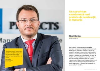 Cartea Antreprenorilor 2015 România | 49Cartea Antreprenorilor 2015 România | 48
Neal Barber
Blue Projects, companie multidisciplinară de
<<project management>> și inginerie în construcții,
a luat ființă în anul 2007, crescând în fiecare an,
inclusiv în perioada recesiunii. Anul 2013 a fost cel
mai bun în scurta istorie a companiei, în termeni de
creștere a business-ului și extindere pe noi piețe, iar
în 2014 a înregistrat o cifră de afaceri de 4 milioane
EUR. Încurajat de potențialul pieței din această
regiune geografică și de expertiza și abilitățile tinerei
echipe, viziunea strategică a lui Neal Barber este
aceea de a construi o companie de nivel global, cu
sediul central în România.
Blue Projects
Un sud-african
coordonează mari
proiecte de construcții,
în România
“Misiunea noastră este aceea
de a livra clienților noștri cele
mai bune servicii, creând
astfel parteneriate solide și de
durată.”
Neal Barber
Managing Partner
Blue Projects
 
