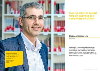 Cartea Antreprenorilor 2015 România | 53
Bookster este o bibliotecă publică modernă, care
selectează cele mai bune cărţi, articole, studii de
caz şi materiale video şi le livrează direct pe birou
angajaţilor din corporaţii. Compania a înregistrat în
2014 o cifră de afaceri de 220 mii EUR, față de puțin
peste 10 mii EUR în 2013.
Bookster
Bogdan Georgescu
Cum să crești în același
timp un business și o
comunitate de cititori
„Mizăm pe dublarea
numărului de abonați și
a cifrei de afaceri și în
următorul an.”
Bogdan Georgescu
Fondator și CEO
Bookster
 
