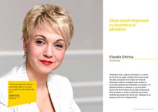 Cartea Antreprenorilor 2015 România | 65
Chihlimbar este o afacere de familie cu o istorie
de 23 de ani în spate. Claudia Chirciu face acum
tranziția companiei de la stadiul de firmă de
dimensiuni medii la companie mare, având ca
scop final poziționarea Chihlimbar ca numărul 1 în
domeniul hârtiei și celulozei, și ca unul dintre
brand-urile de încredere de pe piața românească.
Cifra de afaceri a firmei a continuat anul trecut
tendința ascendentă din ultimii ani, ridicându-se la
finalul lui 2014 la 4 milioane EUR.
Când crești împreună
cu business-ul
părinților
Chihlimbar
Claudia Chirciu
“Visul meu este să continui
activitatea fabricii și vreau
ca și copiii mei să crească tot
aici.”
Claudia Chirciu
Director General
Chihlimbar
 