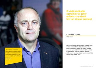 Cartea Antreprenorilor 2015 România | 119
La o cifră de afaceri de 2,8 milioane EUR și un profit
de 0,67 milioane EUR în 2014, Motivation SRL
asigură aproximativ un sfert din bugetul fundației
cu același nume. În 2014, Motivation SRL a vândut
la nivel național, prin cele 15 echipe regionale,
1.186 scaune rulante pentru persoane cu dizabilități,
aproape dublu față de 2010.
O viață dedicată
oamenilor al căror
univers s-a năruit
într-un singur moment
Motivation
Cristian Ispas
„Încercăm să schimbăm
vieți: oamenii în scaun rulant
învață să redevină autonomi și
dobândesc curajul de a fi din
nou prezenți în comunitate.”
Cristian Ispas
Director General
Motivation
 