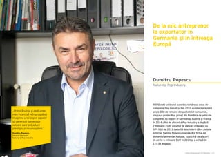 Cartea Antreprenorilor 2015 România | 123Cartea Antreprenorilor 2015 România | 122
REPO este un brand autentic românesc creat de
compania Pop Industry. Din 2010 acesta reprezintă
peste 200 de remorci din portofoliul companiei,
singurul producător privat din România de vehicule
complete, cu export în Germania, Austria și Franța.
În 2014 cifra de afaceri a Pop Industry a depășit
2 milioane EUR, volumul de vânzări crescând cu
59% față de 2013 datorită deschiderii către piețele
externe. Familia Popescu operează și firma din
domeniul alimentar Natural, cu o cifră de afaceri
de peste 6 milioane EUR în 2014 și o echipă de
175 de angajați.
De la mic antreprenor
la exportator în
Germania și în întreaga
Europă
Natural și Pop Industry
Dumitru Popescu
„Prin stăruința și dedicarea
mea încerc să reîmprospătez
imaginea unui popor capabil
să genereze oameni de
valoare care pot aduce
prestigiu și recunoaștere.”
Dumitru Popescu
General Manager
Natural și Pop Industry
 