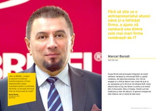 Cartea Antreprenorilor 2015 România | 127
Marcel Borodi
Grupul Brinel este principalul integrator de soluții
software, hardware și comunicații B2B cu capital
românesc, din afara Bucureștiului. Are 150 de
angajați și o cifră de afaceri care crește de la an la
an, apropiindu-se în 2014 de 18 milioane EUR. Inima
afacerii este la Cluj, dar Brinel s-a extins și la nivelul
țării, în București, Sibiu și Oradea. Clienții sunt din
toată țara și chiar din afara ei, în general companii de
talie mijlocie, dar și clienți de talie mare.
Net Brinel
Fără să știe ce e
antreprenoriatul atunci
când și-a înființat
firma, a ajuns să
conducă una dintre
cele mai mari firme
românești de IT
„Noi, la BRINEL, credem
cu pasiune în puterea
transformatoare a IT-ului.
Implementăm soluții
inovatoare pentru o activitate
eficientă, ca să aveți mai mult
timp să vă bucurați de viață!”
Marcel Borodi
President & CEO
Net Brinel
 