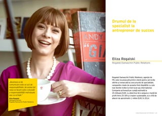 Cartea Antreprenorilor 2015 România | 163Cartea Antreprenorilor 2015 România | 162
Rogalski Damaschin Public Relations, agenție de
PR, este recunoscută printre clienți pentru serviciile
oferite și remarcată la concursurile de specialitate,
campaniile create de aceasta fiind răsplătite cu cele
mai râvnite trofee la nivel local sau internațional.
Compania activează pe o piață estimată la
25 milioane EUR, cu obiectivul de a asigura o marjă de
profit între 25-30% și creșteri sustenabile, la o cifră de
afaceri de aproximativ 1 milion EUR, în 2014.
Drumul de la
specialist la
antreprenor de succes
Rogalski Damaschin Public Relations
Eliza Rogalski
„Business-ul de
comunicare este un act de
responsabilitate; de aceea tot
ceea ce facem este o dovadă
a responsabilității individuale
sau ca echipă.”
Eliza Rogalski
Managing Partner
Rogalski Damaschin Public Relations
 