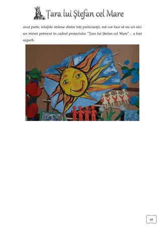 avut parte, relaţiile strânse dintre toţi particianţii, mă vor face să nu uit nici
un minut petrecut în cadrul proiectului “Ţara lui Ştefan cel Mare”... a fost
superb.




                                                                                     68
 