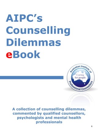 1
AIPC’s
Counselling
Dilemmas
eBook
A collection of counselling dilemmas,
commented by qualified counsellors,
psychologists and mental health
professionals
 
