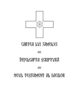 Cartea Lui Zamolxe
sau
Înþeleapta Scripturã
sau
Noul tESTAMENT AL DACILOR
 
