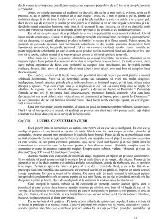 decât curenţi tenebroşi care circulă prin spaţiu, şi ne expunem pericolului de a fi într-o zi complet invadat
şi “posedat”.
Acum, eu ştiu de asemenea că nudismul se dezvoltă din ce în ce mai mult şi, evident, aceia ce îl
practică nu au în general nici o intenţie de a face magie. Totuşi, eu îi pun în gardă şi pe ei, pentru că
nuditatea atrage la fel de bine forţele benefice ca şi forţele malefice, şi este riscant de a te expune gol,
dacă nu eşti aşa de conştient şi stăpân pe tine pentru a te închide la tot ce este negativ şi tenebros şi a te
deschide numai curenţilor luminoşi. este bine să vă expuneţi la aer, la soare, ca să vi se deschidă porii
fizici; dar trebuie să învăţaţi să vă deschideţi şi porii spirituali şi nu oricum, ci cu mult discernământ.
Dar să ne ocupăm acum de o problemă de o mare importanţă în viaţa noastră cotidiană. Ciclul
lunar este de aproximativ o lună: pe timpul a patrusprezece de zile luna creşte, pe timpul a patrusprezece
zile ea descreşte, şi această alternanţă produce schimbări în natura şi în fiinţa umană. Putem spune, în
general, că perioada creşterii lunii favorizează activitatea, şi din contră, perioada descreşterii lunii
favorizează somnolenţa, toropeala, repausul. Cel ce nu cunoaşte existenţa acestor ritmuri naturale se
poate îngrijora de schimbările pe care le simte că se produc în el în momentul când luna descreşte. Nu are
rost să se sperie, trebuie numai să se supravegheze pentru ca să nu-şi epuizeze rezervele.
Chiar dacă nu o facem cu aceeaşi eficacitate, cu aceeaşi intensitate, cu aceeaşi eficacitate ca în
timpul creşterii lunii, putem să continuăm să lucrăm în timpul lunii descrescătoare. Cu toate acestea, dacă
aveţi treburi importante de făcut, este preferabil să aşteptaţi luna crescătoare, mai favorabilă pentru
realizare. Invers, dacă vrem să punem sfârşit unei afaceri, unei relaţii, este mai bine să aşteptăm luna
descrescătoare.
Deci, vedeţi, oricare ar fi fazele lunii, este posibil să utilizaţi fiecare perioadă pentru o muncă
spirituală determinată. Vreţi să vă dezvoltaţi voinţa sau sănătatea, să aveţi mai multă dragoste,
înţelepciune, lumină: aşteptaţi primele zile a lunii crescătoare; şi în timpul nopţii, priviţi luna, ridicaţi mâna
dreaptă şi spuneţi: “Aşa cum creşte luna şi se împlineşte în cer, tot aşa toată fiinţa mea se umple de
sănătate, de vigoare... sau de lumină, dragoste, pentru a deveni un slujitor al Domnului.” Pronunţaţi
formula de trei ori. Şi pe timpul lunii descrescătoare, pronunţaţi formula contrară: “Aşa cum luna
descreşte, tot aşa acest defect, acest viciu al meu, se diminuează şi dispare, pentru gloria lui Dumnezeu.”
Şi aici pronunţaţi de trei ori formula ridicând mâna. Dacă faceţi aceste exerciţii regulat, cu convingere,
veţi avea rezultate.
Luna are mari puteri asupra materiei, de aceea ea joacă un mare rol pentru realizare, concretizare.
Dacă vreţi să întreprindeţi o muncă, să realizaţi un proiect, sau dacă vreţi să-i puneţi capăt, veţi obţine
rezultate mai bune dacă ştiţi să vă serviţi de influenţa lunii.
Cap VIII LUCRUL CU SPIRITELE NATURII
Dacă putem intra în comunicare cu natura, este pentru că ea este vie şi inteligentă. Ea este vie şi
inteligentă pentru că este locuită de creaturi de toate felurile care lucrează asupra pietrelor, plantelor şi
animalelor. Aceste creaturi sunt menţionate în tradiţiile lumii întregi. Poate că ele nu se prezintă aşa cum
au fost descrise de fiecare religie sau de fiecare cultură, dar esenţialul este să ştiţi că natura este vie pentru
că este locuită, că cele patru elemente: pământul, apa, aerul, focul sunt locuite şi că noi putem intra în
comunicare cu creaturile care le locuiesc pentru a face diverse munci. (Spiritele morţilor sunt de
asemenea evocate în anumite ceremonii magice. Despre acest subiect, vedeţi: “Moartea şi viaţa de
dincolo?” (cap XV tomul 32 din Opere Complete.)
Această realitate este cunoscută de milenii de magi, magicieni şi vrăjitori de pe toate continentele.
Ei se străduie să pună aceste entităţi în serviciul lor şi mulţi dintre ei au reuşit... din păcate. Pentru că, în
general, ei nu o fac decât pentru a-şi satisface poftele, senzualitatea, dorinţa de răzbunare, etc., şi spiritele
li se supun. Pentru că spiritelor naturii le place să li se dea o treabă de făcut, şi ele o fac fără să se
preocupe dacă este benefică sau dăunătoare: ele execută sarcină ce au primit-o, împinse de teama acestei
voinţe superioare lor care a reuşit să le domine. De aceea atât de mulţi oameni le utilizează pentru
intreprinderi condamnabile: ele se supun, pentru că aşa sunt făcute, nu au nici o conştiinţă morală, ele fac
deopotrivă şi răul şi binele. Deci, de noi depinde să le orientăm în vederea unor lucrări divine.
Când mergeţi în natură, trebuie să fiţi conştienţi de prezenţa tuturor acestor spirite care o
populează şi care existau deja înaintea apariţiei noastre pe pământ. este bine să vă legaţi de ele, să le
vorbiţi, să vă minunaţi în faţa frumuseţii muncii pe care o îndeplinesc pe pământ şi sub pământ, în apă, în
aer, etc. Atunci, ele vor fi fericite, se vor împrieteni cu voi, vă vor surâde, şi vă vor da cadouri: vitalitate,
bucurie, inspiraţie poetică şi chiar clarviziune.
Dar nu trebuie să vă opriţi aici. Pe toate aceste miliarde de spirite care populează natura trebuie să
le faceţi să participe la o muncă divină. Când vă plimbaţi prin pădure sau la munte, adresaţi-vă tuturor
acestor creaturi invizibile care contribuie prin activitatea lor la viaţa pietrelor, plantelor, animalelor, şi
14
 