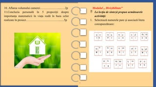 ..
Modulul „ Divizibilitate”
 La lec ia de sinteză propun următoarele
ț
activită i:
ț
1. Selectează numerele pare i asociază litera
ș
corespunzătoare:
10. Aflarea volumului camerei………………......…2p
11.Concluzia personală în 5 propozi ii despre
ț
importan a matematicii în via a reală în baza celor
ț ț
realizate în proiect……………………………........5p
 