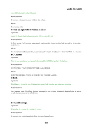 Carte de bucate
votca (1/2 l), lamiie (3), zahar (4 linguri).

Mod de preparare:

Se amesteca votca cu zeama celor trei lamii si cu zaharul.

Servire:

Se serveste cu sifon.

Cocteil cu inghetata de vanilie si alune
Ingrediente:

lapte (1 l), alune (100 g), inghetata de vanilie (400 g), votca (250 ml).

Mod de preparare:

Se fierbe laptele. Cind clocoteste, se pun alunele prajite, decojite si pisate in pilita. Se ia laptele de pe foc si se lasa
acoperit o ora.

Servire:

Se serveste rece, in pahare de cocteil, in care se pune cite o lingura de inghetata si votca (circa 40 ml) si se amesteca.

LC Cocktail
Ingrediente:

50ml vin rosu sec(cabernet sauvignon),50ml visinata,50ml SPRITE si facultativ 50ml afinata.

Mod de preparare:

SE AMESTECA TOATE COMPONENTELE CA SUNT RECI.

Servire:

SE POATE SERVI CU CUBURI DE GHEATA SI O FELIE DE LAMAIE.
lc bulls
Ingrediente:

200ml lapte,3-4 picaturi de rom, 3-4 picaturi de coniac,10g de ciocolata rasa, zahar dupa preferinta.

Mod de preparare:

Intr-o ceasca se toarna 200 ml lapte fierbinte, se stropeste cu rom si coniac, se indulceste dupa preferinta, iar la urma
se rade ciocolata deasupra. Sa va fie de bine.




Cocktail Saratoga
Ingrediente:

40 g coniac, 80 g vermut, 40 g whisky, 10 g bitter

Mod de preparare:

Se amesteca bine coniacul cu whisky, bitter si vermut. Se pune la rece.



                                                            237
 