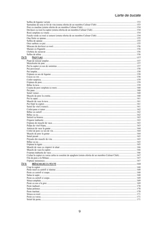 Carte de bucate
       Sufleu de legume variate ................................................................................................................................................... 153
       Sarmalute de soia in foi de vita (reteta oferita de un membru Culinar Club) .................................................................... 153
       Praz cu masline (reteta oferita de un membru Culinar Club) ............................................................................................ 154
       Dovlecei cu rosii la cuptor (reteta oferita de un membru Culinar Club) ........................................................................... 154
       Rosii umplute cu vinete..................................................................................................................................................... 154
       Fasole verde cu rosii si usturoi (reteta oferita de un membru Culinar Club) .................................................................... 154
       Oua fierte cu spanac........................................................................................................................................................... 155
       Sufleu de spanac ................................................................................................................................................................ 155
       Orez sarbesc cu pui............................................................................................................................................................ 155
       Mincare de dovlecei cu rosii.............................................................................................................................................. 156
       Mazare cu friganele ........................................................................................................................................................... 156
       Chiftele de zarzavat ........................................................................................................................................................... 156
       Sufleu de telina .................................................................................................................................................................. 156
IV.5           FRIPTURI ................................................................................................................................................................157
       Piept de minzat umplut...................................................................................................................................................... 157
       Muschiulet de porc ............................................................................................................................................................ 157
       Pui la cuptor cu sos de smintina ........................................................................................................................................ 157
       Pui provensal..................................................................................................................................................................... 158
       Pui umplut.......................................................................................................................................................................... 158
       Friptura cu sos de legume .................................................................................................................................................. 158
       Cocos cu vin ...................................................................................................................................................................... 158
       Cotlet surpriza.................................................................................................................................................................... 159
       Friptura de porc.................................................................................................................................................................. 159
       Biftec la tava ...................................................................................................................................................................... 159
       Coasta de porc umpluta cu mere........................................................................................................................................ 160
       Pui pane ............................................................................................................................................................................. 160
       Snitel vienez....................................................................................................................................................................... 160
       Muschi de porc la cratita.................................................................................................................................................... 160
       Pui la capac ........................................................................................................................................................................ 161
       Muschi de vaca la tava....................................................................................................................................................... 161
       Pui fripti la cuptor.............................................................................................................................................................. 161
       Snitel de vitel (vienez)....................................................................................................................................................... 161
       Cotlet pane si natur............................................................................................................................................................ 162
       Biftec cu cartofi ................................................................................................................................................................. 162
       Biftec cu ou........................................................................................................................................................................ 162
       Snitzel cu branza................................................................................................................................................................ 163
       Frigarui inabusite............................................................................................................................................................... 163
       Friptura de muschi de vaca................................................................................................................................................ 163
       Pulpa de vitel fripta............................................................................................................................................................ 163
       Antricot de vaca la gratar................................................................................................................................................... 164
       Cotlet de porc cu sos de vin............................................................................................................................................... 164
       Muschi de porc la gratar .................................................................................................................................................... 164
       Snitel picant ....................................................................................................................................................................... 165
       Pirjoale din muschi de vita................................................................................................................................................ 165
       Biftec cu ou........................................................................................................................................................................ 165
       Friptura la tigaie................................................................................................................................................................. 165
       Muschi de vaca cu ciuperci in aluat ................................................................................................................................... 166
       Muschi de vaca la cuptor................................................................................................................................................... 166
       Friptura inabusita de vaca .................................................................................................................................................. 166
       Ciolan la cuptor cu varza calita in cosulete de spaghete (reteta oferita de un membru Culinar Club).............................. 167
       File de porc a la Milano ..................................................................................................................................................... 167
       Friptura taraneasca............................................................................................................................................................. 167
IV.6           MÂNCARURI CU PESTE .........................................................................................................................................168
       Crap la cuptor .................................................................................................................................................................... 168
       Peste rasol cu cartofi si slanina .......................................................................................................................................... 168
       Peste cu cartofi si ceapa..................................................................................................................................................... 168
       Salau in aspic..................................................................................................................................................................... 168
       Peste cu cartofi si ceapa..................................................................................................................................................... 169
       Stiuca umpluta ................................................................................................................................................................... 169
       Peste cu sos a la grec......................................................................................................................................................... 169
       Peste inabusit..................................................................................................................................................................... 170
       Salau polonez..................................................................................................................................................................... 170
       Peste marinat...................................................................................................................................................................... 170
       Stiuca cu rosii.................................................................................................................................................................... 171
       Peste cu varza.................................................................................................................................................................... 171
       Snitel de peste.................................................................................................................................................................... 171




                                                                                           9
 