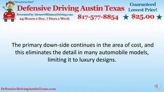 The primary down-side continues in the area of cost, and
this eliminates the detail in many automobile models,
limiting it to luxury designs.
 