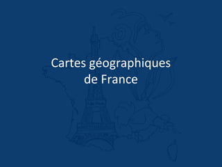 Cartes géographiques
de France
 