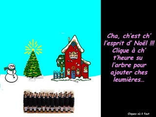 Cha, ch’est ch’
l’esprit d’ Noël !!!
Clique à ch’
t’heure su
l’arbre pour
ajouter ches
leumières…

Cliquez où il faut

 