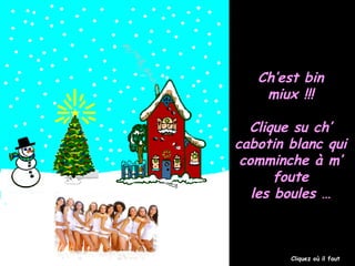 Ch’est bin
miux !!!
Clique su ch’
cabotin blanc qui
comminche à m’
foute
les boules …

Cliquez où il faut

 