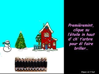 Premièremint,Premièremint,
clique suclique su
l’étoile in hautl’étoile in haut
d’ ch’ t’arbred’ ch’ t’arbre
pour él fairepour él faire
briller…briller…
Cliquez où il faut
 