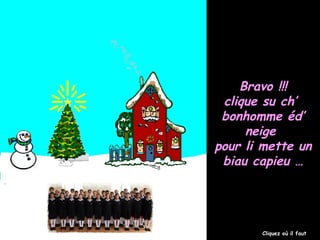 Bravo !!!Bravo !!!
clique su ch’clique su ch’
bonhomme éd’bonhomme éd’
neigeneige
pour li mette unpour li mette un
biau capieu …biau capieu …
Cliquez où il faut
 