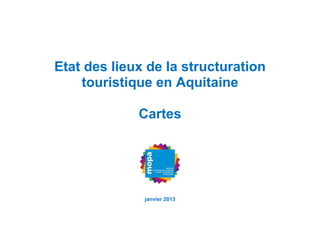 Etat des lieux de la structuration
    touristique en Aquitaine

             Cartes




              janvier 2013
 