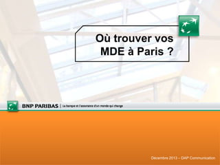 Où trouver vos
MDE à Paris ?

Décembre 2013 – DAP Communication

 