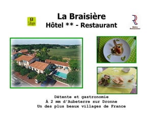 La Braisière
Hôtel ** - Restaurant
Détente et gastronomie
À 2 mm d'Aubeterre sur Dronne
Un des plus beaux villages de France
 