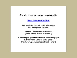 Rendez-vous sur notre nouveau site
www.qualiquanti.com
pour en savoir plus sur notre philosophie
de l’intelligence créativ...