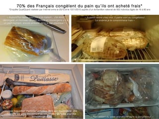70% des Français congèlent du pain qu’ils ont acheté frais*
*Enquête QualiQuanti réalisée par Internet entre le 20/10 et l...