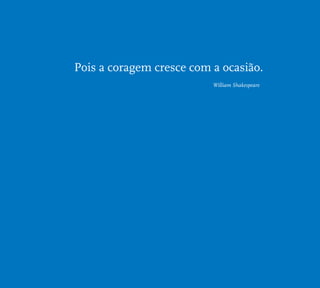 Pois a coragem cresce com a ocasião. 
William Shakespeare 
 