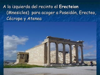 A la izquierda del recinto elA la izquierda del recinto el ErecteionErecteion
(Mnesicles) para acoger a Poseidón, Erecteo,(Mnesicles) para acoger a Poseidón, Erecteo,
Cécrope y AteneaCécrope y Atenea
 