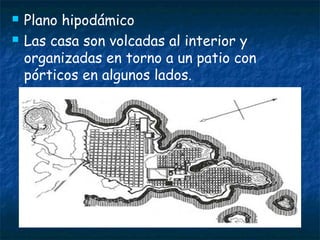  Plano hipodámico
 Las casa son volcadas al interior y
organizadas en torno a un patio con
pórticos en algunos lados.
 