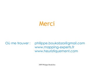 Merci

Où me trouver :   philippe.boukobza@gmail.com
                  www.mapping-experts.fr
                  www.heuristiquement.com


                    2009 Philippe Boukobza
 