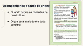 Acompanhando a saúde da criança
● Quando ocorre as consultas de
puericultura
● O que será avaliado em dada
consulta
 