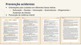 Prevenção acidentes
● Orientações para cuidados em diferentes faixas etárias
○ Sufocação – Quedas – Intoxicação – Queimaduras – Afogamentos –
Acidentes de trânsito
● Prevenção de violência infantil
 