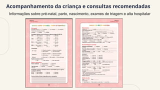 Acompanhamento da criança e consultas recomendadas
Informações sobre pré-natal, parto, nascimento, exames de triagem e alta hospitalar
 