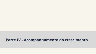 Parte IV - Acompanhamento do crescimento
 
