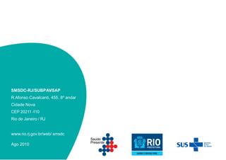 SMSDC-RJ/SUBPAV/SAP
R Afonso Cavalcanti, 455. 8º andar
Cidade Nova
CEP 20211 -110
Rio de Janeiro / RJ
www.rio.rj.gov.br/web/ smsdc
Ago 2010
 